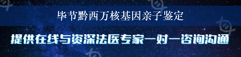 毕节黔西万核基因亲子鉴定